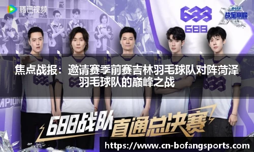 焦点战报:邀请赛季前赛吉林羽毛球队对阵菏泽羽毛球队的巅峰之战