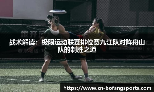 战术解读:极限运动联赛排位赛九江队对阵舟山队的制胜之道