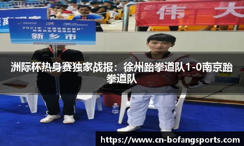 洲际杯热身赛独家战报:徐州跆拳道队1-0南京跆拳道队