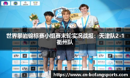 世界攀岩锦标赛小组赛末轮实况战报:天津队2-1衢州队