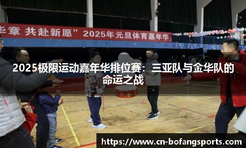 2025极限运动嘉年华排位赛:三亚队与金华队的命运之战
