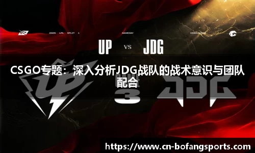 CSGO专题:深入分析JDG战队的战术意识与团队配合