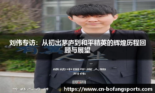 刘伟专访：从初出茅庐到和平精英的辉煌历程回顾与展望