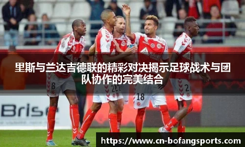 里斯与兰达吉德联的精彩对决揭示足球战术与团队协作的完美结合